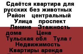 Сдаётся квартира для русских без животных  › Район ­ центральный › Улица ­ проспект Ленина › Этажность дома ­ 5 › Цена ­ 15 000 - Тульская обл., Тула г. Недвижимость » Квартиры аренда   . Тульская обл.,Тула г.